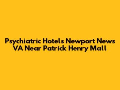 Psychiatric Hotels Newport News VA Near Patrick Henry Mall