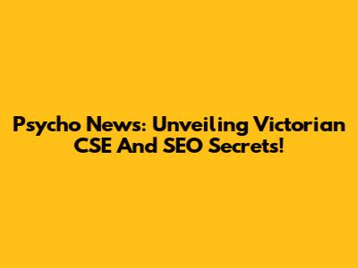 Psycho News: Unveiling Victorian CSE And SEO Secrets!