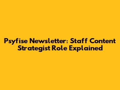 Psyfise Newsletter: Staff Content Strategist Role Explained