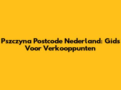 Pszczyna Postcode Nederland: Gids Voor Verkooppunten