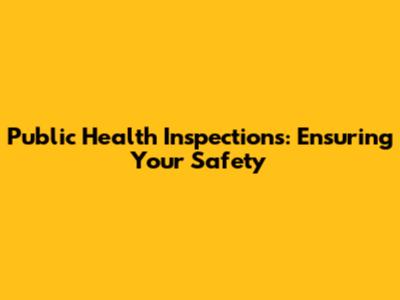 Public Health Inspections: Ensuring Your Safety