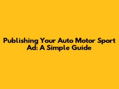 Publishing Your Auto Motor Sport Ad: A Simple Guide