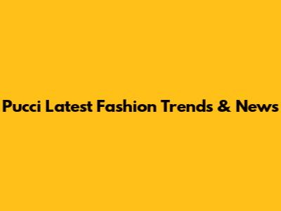 Pucci Latest Fashion Trends & News