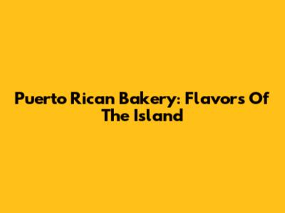 Puerto Rican Bakery: Flavors Of The Island
