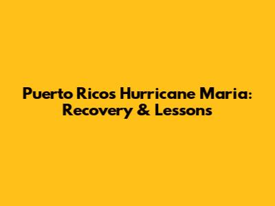 Puerto Rico's Hurricane Maria: Recovery & Lessons