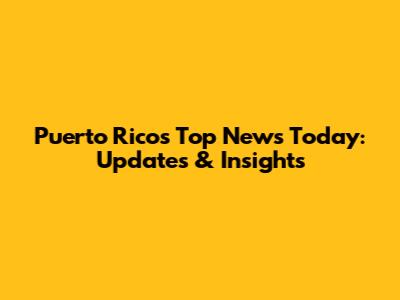 Puerto Rico's Top News Today: Updates & Insights