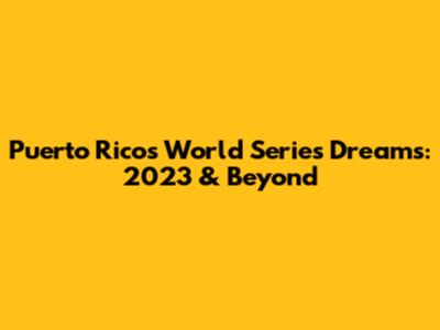Puerto Rico's World Series Dreams: 2023 & Beyond