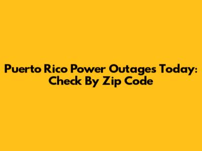 Puerto Rico Power Outages Today: Check By Zip Code