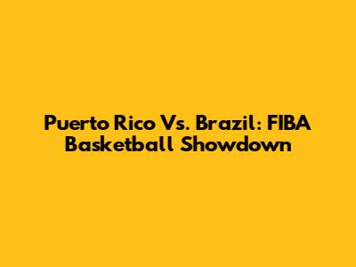 Puerto Rico Vs. Brazil: FIBA Basketball Showdown