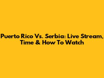 Puerto Rico Vs. Serbia: Live Stream, Time & How To Watch