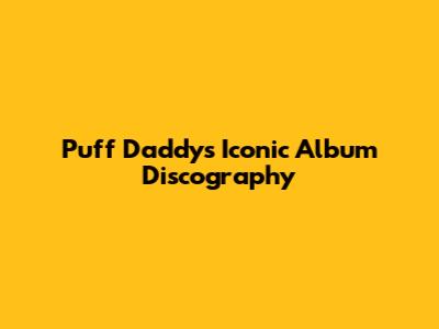Puff Daddy's Iconic Album Discography