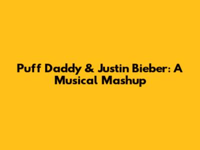 Puff Daddy & Justin Bieber: A Musical Mashup