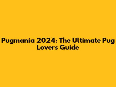 Pugmania 2024: The Ultimate Pug Lover's Guide