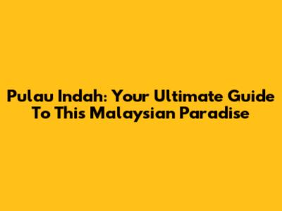 Pulau Indah: Your Ultimate Guide To This Malaysian Paradise