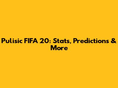 Pulisic FIFA 20: Stats, Predictions & More
