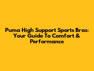 Puma High Support Sports Bras: Your Guide To Comfort & Performance