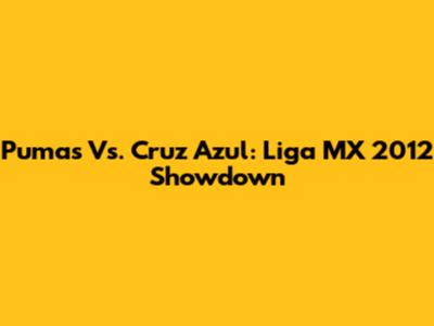 Pumas Vs. Cruz Azul: Liga MX 2012 Showdown