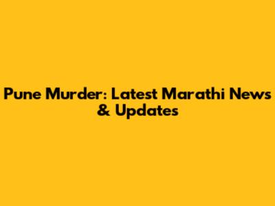 Pune Murder: Latest Marathi News & Updates