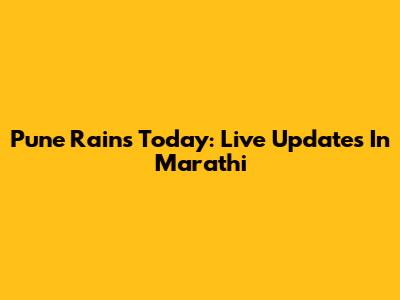 Pune Rains Today: Live Updates In Marathi