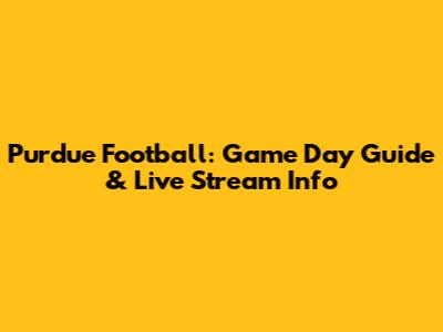 Purdue Football: Game Day Guide & Live Stream Info