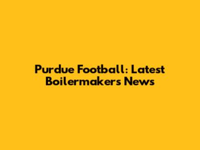Purdue Football: Latest Boilermakers News