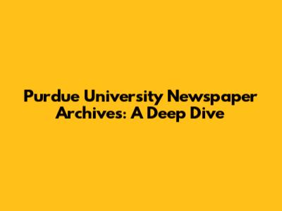 Purdue University Newspaper Archives: A Deep Dive