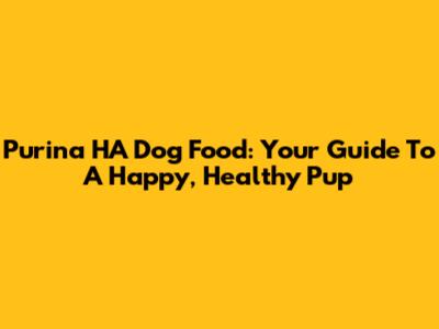 Purina HA Dog Food: Your Guide To A Happy, Healthy Pup