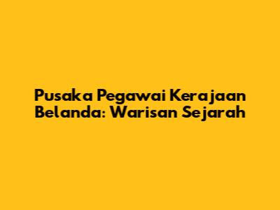 Pusaka Pegawai Kerajaan Belanda: Warisan Sejarah