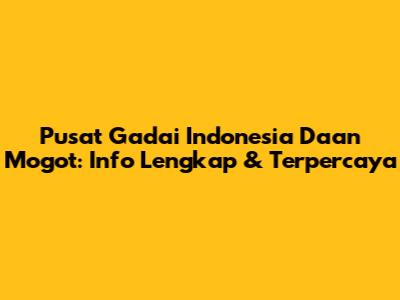 Pusat Gadai Indonesia Daan Mogot: Info Lengkap & Terpercaya