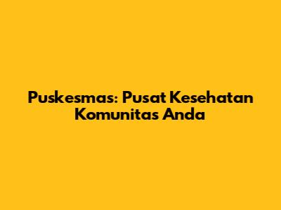 Puskesmas: Pusat Kesehatan Komunitas Anda
