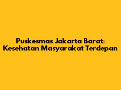 Puskesmas Jakarta Barat: Kesehatan Masyarakat Terdepan