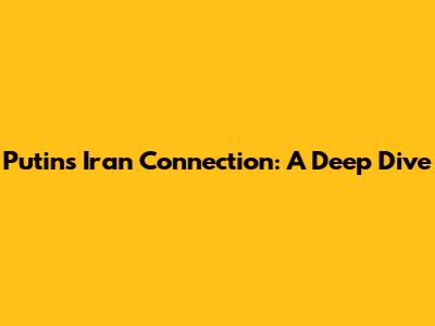 Putin's Iran Connection: A Deep Dive