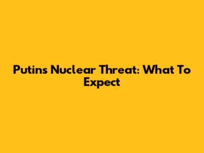 Putin's Nuclear Threat: What To Expect