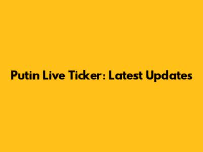 Putin Live Ticker: Latest Updates