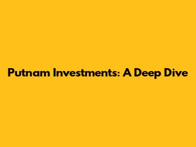 Putnam Investments: A Deep Dive