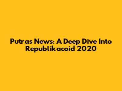 Putra's News: A Deep Dive Into Republikacoid 2020