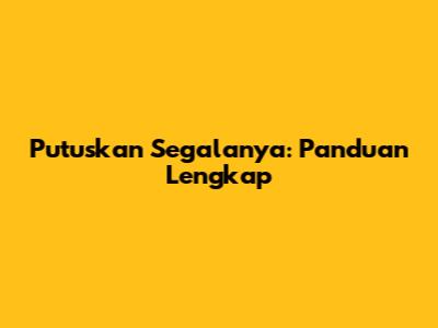 Putuskan Segalanya: Panduan Lengkap