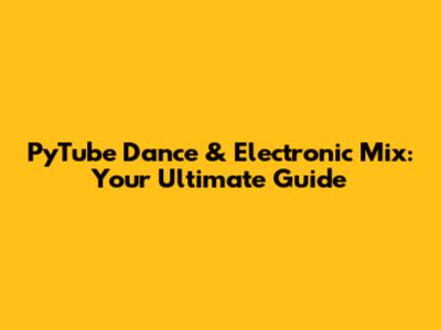 PyTube Dance & Electronic Mix: Your Ultimate Guide