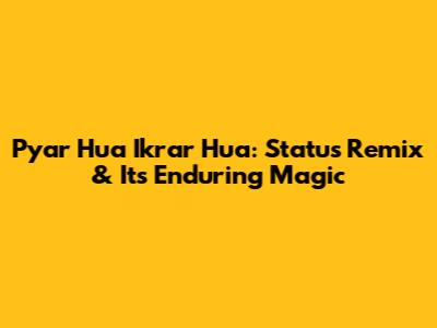 Pyar Hua Ikrar Hua: Status Remix & Its Enduring Magic
