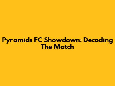 Pyramids FC Showdown: Decoding The Match