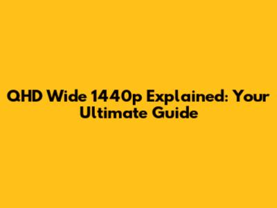 QHD Wide 1440p Explained: Your Ultimate Guide