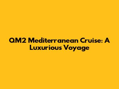 QM2 Mediterranean Cruise: A Luxurious Voyage