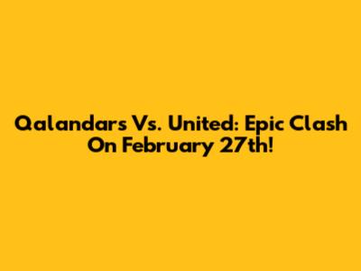 Qalandars Vs. United: Epic Clash On February 27th!