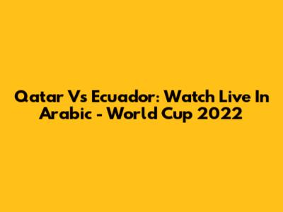 Qatar Vs Ecuador: Watch Live In Arabic - World Cup 2022