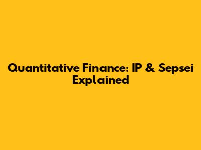 Quantitative Finance: IP & Sepsei Explained