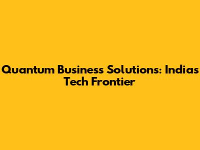 Quantum Business Solutions: India's Tech Frontier