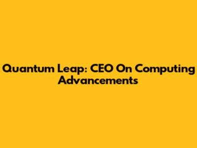Quantum Leap: CEO On Computing Advancements