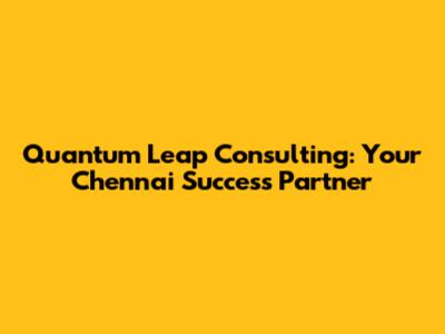 Quantum Leap Consulting: Your Chennai Success Partner