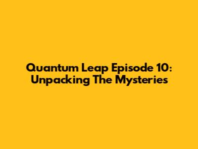 Quantum Leap Episode 10: Unpacking The Mysteries