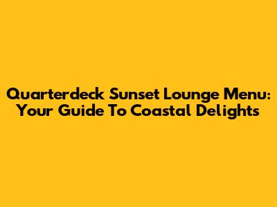 Quarterdeck Sunset Lounge Menu: Your Guide To Coastal Delights